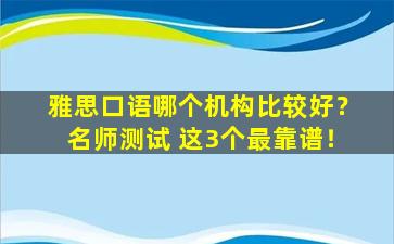 雅思口语哪个机构比较好？名师测试 这3个最靠谱！